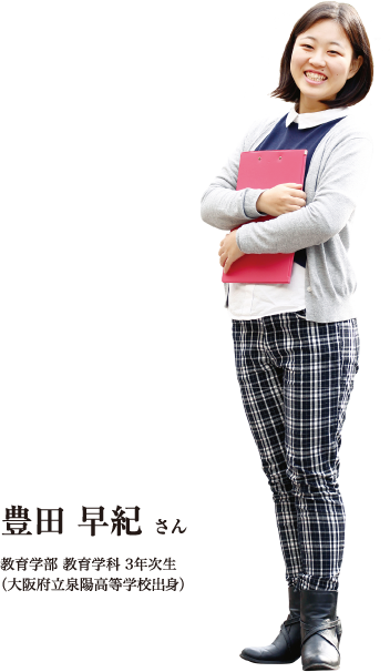 豊田 早紀さん 教育学部 教育学科 3年次生（大阪府立泉陽高等学校出身）